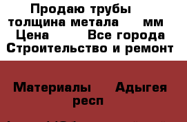 Продаю трубы 720 толщина метала 8-9 мм › Цена ­ 35 - Все города Строительство и ремонт » Материалы   . Адыгея респ.